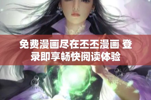 免费漫画尽在丕丕漫画 登录即享畅快阅读体验