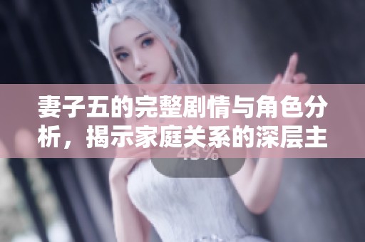 妻子五的完整剧情与角色分析，揭示家庭关系的深层主题