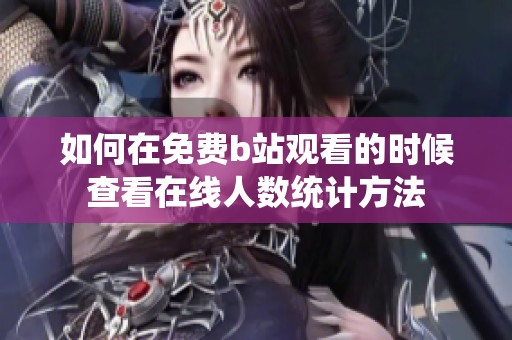 如何在免费b站观看的时候查看在线人数统计方法