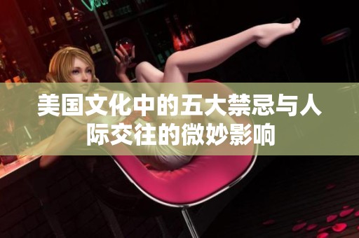 美国文化中的五大禁忌与人际交往的微妙影响