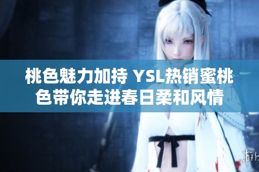 桃色魅力加持 YSL热销蜜桃色带你走进春日柔和风情