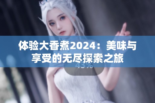 体验大香煮2024：美味与享受的无尽探索之旅