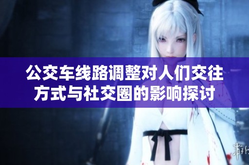 公交车线路调整对人们交往方式与社交圈的影响探讨