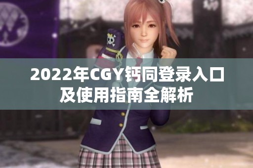 2022年CGY钙同登录入口及使用指南全解析