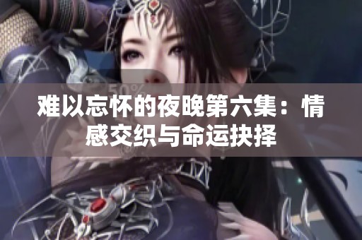 难以忘怀的夜晚第六集：情感交织与命运抉择