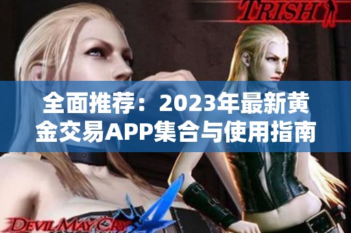 全面推荐：2023年最新黄金交易APP集合与使用指南