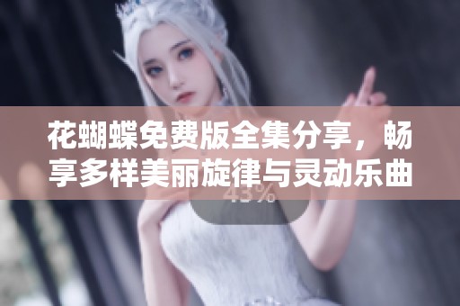 花蝴蝶免费版全集分享，畅享多样美丽旋律与灵动乐曲