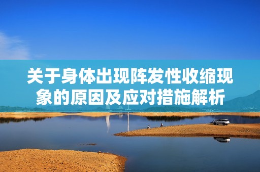关于身体出现阵发性收缩现象的原因及应对措施解析
