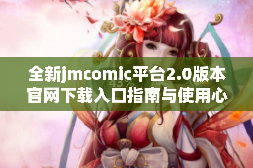 全新jmcomic平台2.0版本官网下载入口指南与使用心得