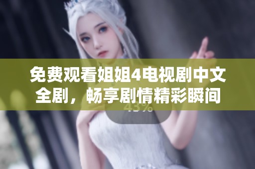 免费观看姐姐4电视剧中文全剧，畅享剧情精彩瞬间