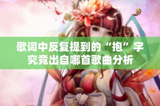 歌词中反复提到的“抱”字究竟出自哪首歌曲分析