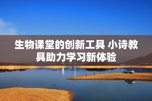 生物课堂的创新工具 小诗教具助力学习新体验