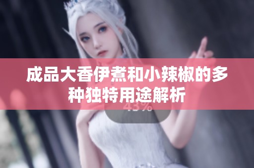 成品大香伊煮和小辣椒的多种独特用途解析