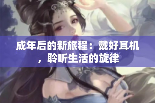 成年后的新旅程：戴好耳机，聆听生活的旋律