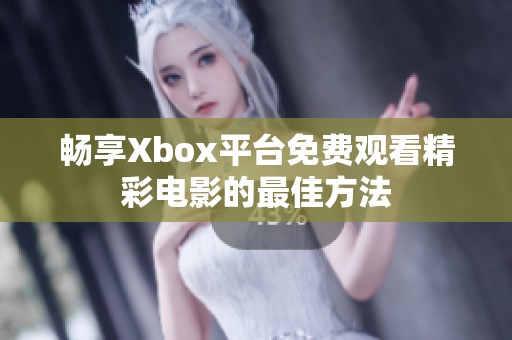畅享Xbox平台免费观看精彩电影的最佳方法