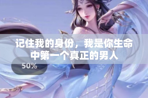 记住我的身份，我是你生命中第一个真正的男人