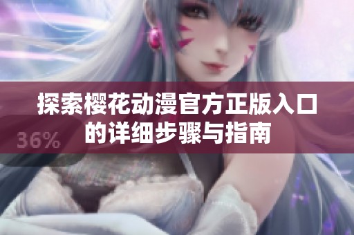 探索樱花动漫官方正版入口的详细步骤与指南