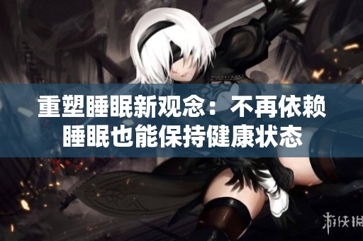 重塑睡眠新观念：不再依赖睡眠也能保持健康状态