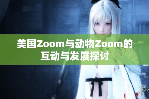 美国Zoom与动物Zoom的互动与发展探讨