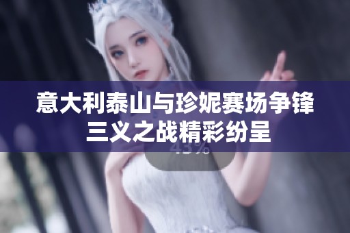 意大利泰山与珍妮赛场争锋 三义之战精彩纷呈