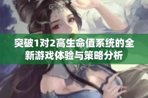 突破1对2高生命值系统的全新游戏体验与策略分析