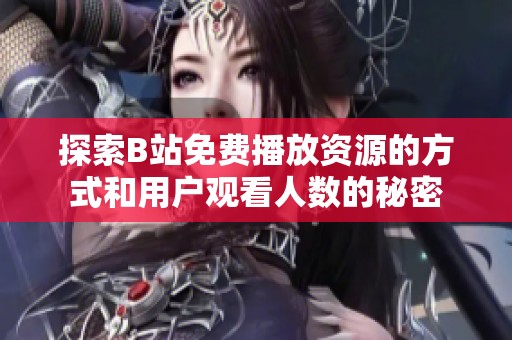 探索B站免费播放资源的方式和用户观看人数的秘密