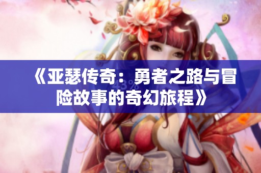 《亚瑟传奇：勇者之路与冒险故事的奇幻旅程》