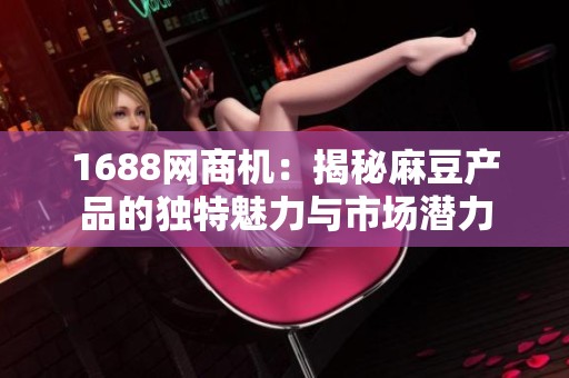 1688网商机：揭秘麻豆产品的独特魅力与市场潜力