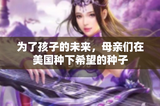 为了孩子的未来，母亲们在美国种下希望的种子