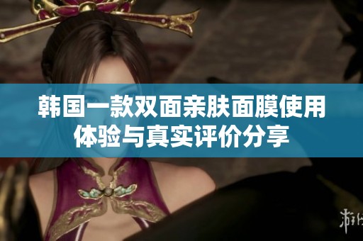 韩国一款双面亲肤面膜使用体验与真实评价分享