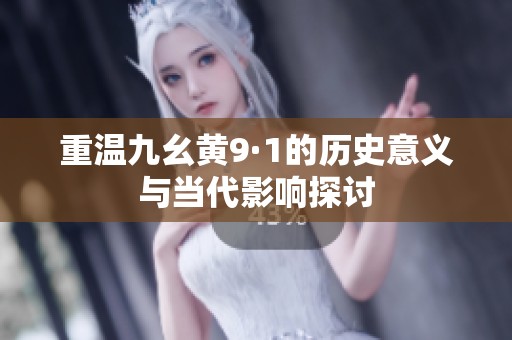 重温九幺黄9·1的历史意义与当代影响探讨