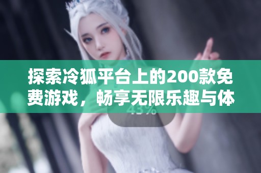 探索冷狐平台上的200款免费游戏，畅享无限乐趣与体验