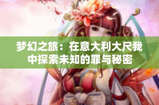 梦幻之旅：在意大利大尺我中探索未知的罪与秘密