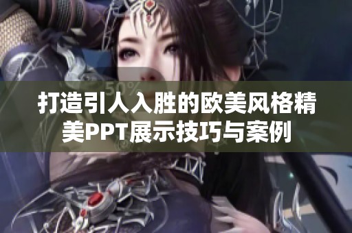 打造引人入胜的欧美风格精美PPT展示技巧与案例