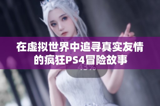 在虚拟世界中追寻真实友情的疯狂PS4冒险故事