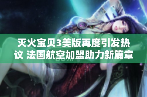 灭火宝贝3美版再度引发热议 法国航空加盟助力新篇章