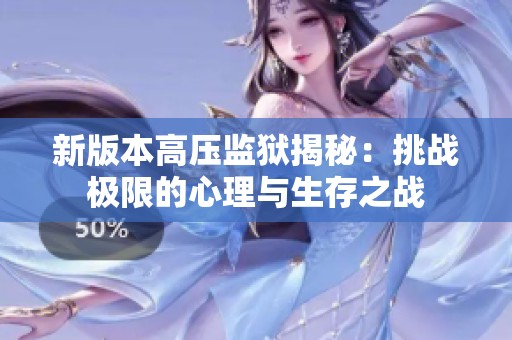 新版本高压监狱揭秘：挑战极限的心理与生存之战