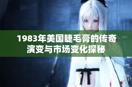 1983年美国睫毛膏的传奇演变与市场变化探秘