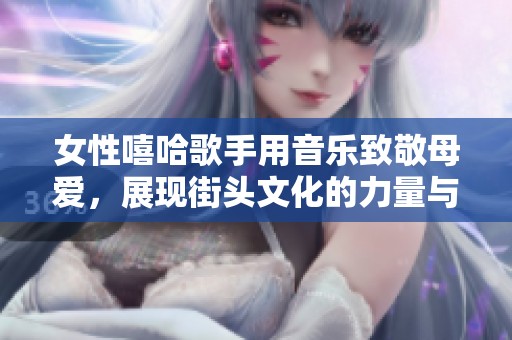 女性嘻哈歌手用音乐致敬母爱，展现街头文化的力量与情感