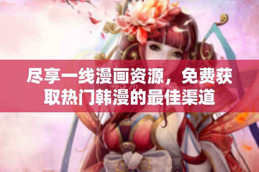 尽享一线漫画资源，免费获取热门韩漫的最佳渠道