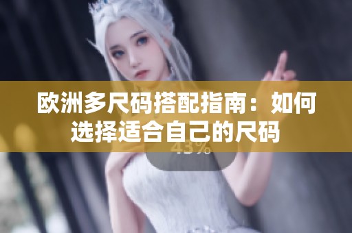 欧洲多尺码搭配指南：如何选择适合自己的尺码
