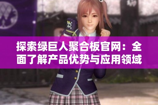 探索绿巨人聚合板官网：全面了解产品优势与应用领域