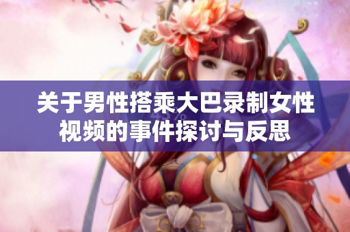 关于男性搭乘大巴录制女性视频的事件探讨与反思