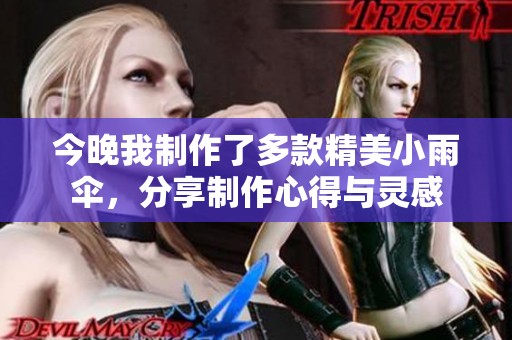 今晚我制作了多款精美小雨伞，分享制作心得与灵感