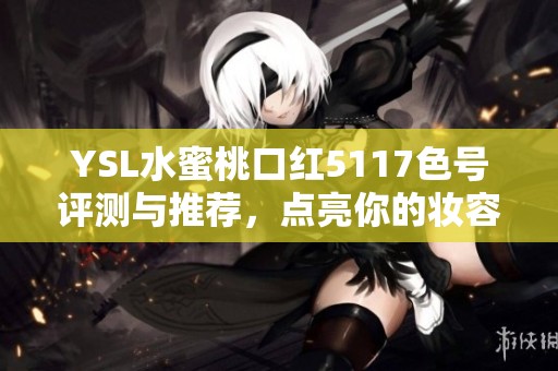 YSL水蜜桃口红5117色号评测与推荐，点亮你的妆容选择