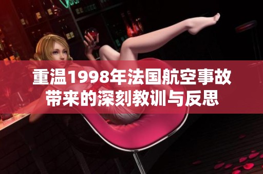 重温1998年法国航空事故带来的深刻教训与反思