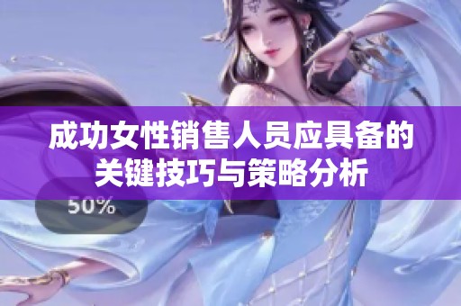 成功女性销售人员应具备的关键技巧与策略分析