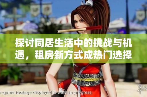 探讨同居生活中的挑战与机遇，租房新方式成热门选择