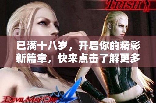 已满十八岁，开启你的精彩新篇章，快来点击了解更多！