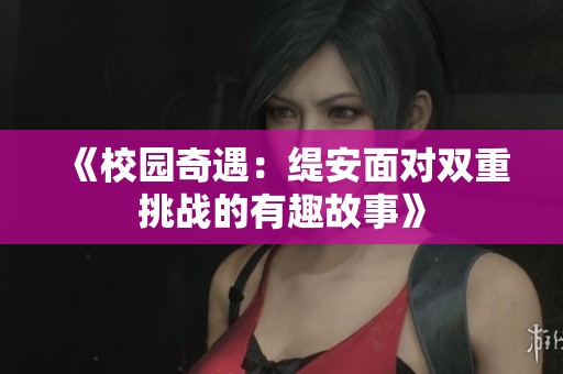 《校园奇遇：缇安面对双重挑战的有趣故事》